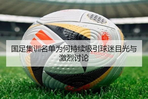 国足集训名单为何持续吸引球迷目光与激烈讨论